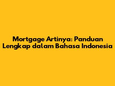 Mortgage Artinya: Panduan Lengkap dalam Bahasa Indonesia