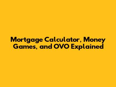 Mortgage Calculator, Money Games, and OVO Explained