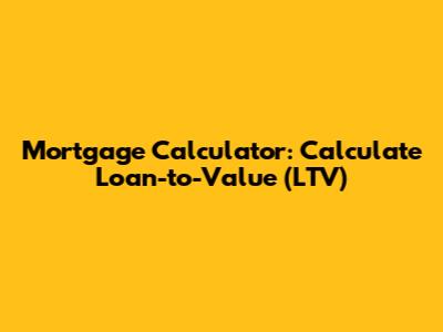Mortgage Calculator: Calculate Loan-to-Value (LTV)