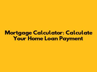 Mortgage Calculator: Calculate Your Home Loan Payment