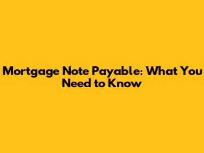 Mortgage Note Payable: What You Need to Know