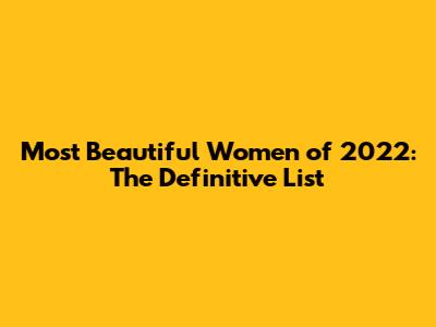 Most Beautiful Women of 2022: The Definitive List