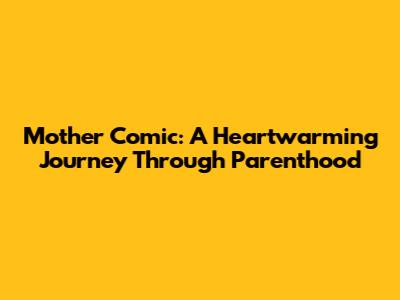 Mother Comic: A Heartwarming Journey Through Parenthood