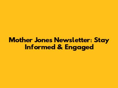 Mother Jones Newsletter: Stay Informed & Engaged