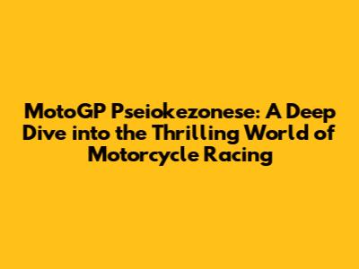 MotoGP Pseiokezonese: A Deep Dive into the Thrilling World of Motorcycle Racing
