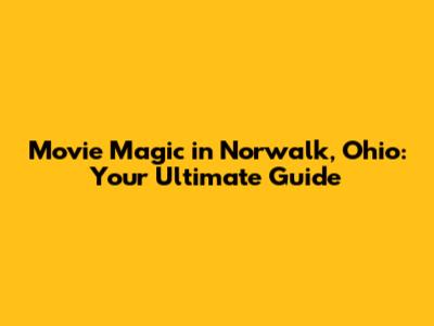 Movie Magic in Norwalk, Ohio: Your Ultimate Guide