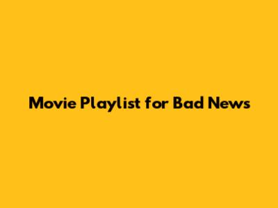 Movie Playlist for Bad News