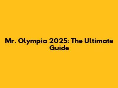 Mr. Olympia 2025: The Ultimate Guide