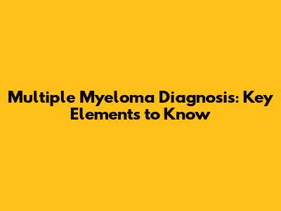 Multiple Myeloma Diagnosis: Key Elements to Know