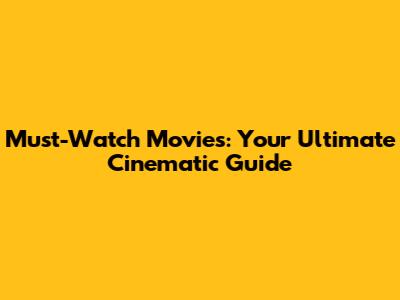 Must-Watch Movies: Your Ultimate Cinematic Guide