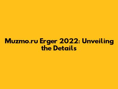 Muzmo.ru Erger 2022: Unveiling the Details