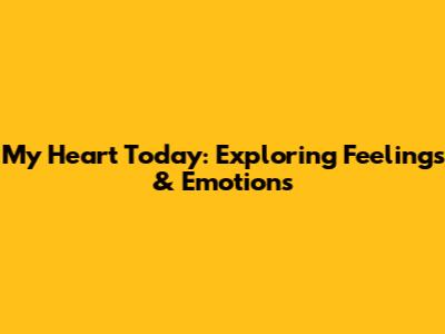 My Heart Today: Exploring Feelings & Emotions