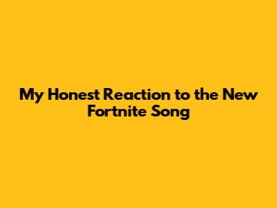 My Honest Reaction to the New Fortnite Song