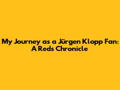 My Journey as a Jürgen Klopp Fan: A Red's Chronicle