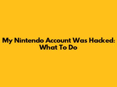 My Nintendo Account Was Hacked: What To Do
