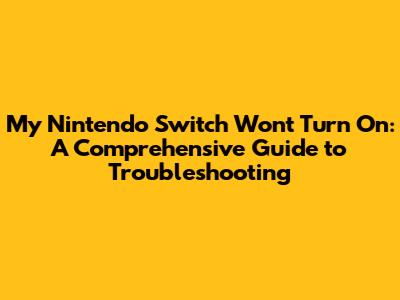 My Nintendo Switch Won't Turn On: A Comprehensive Guide to Troubleshooting