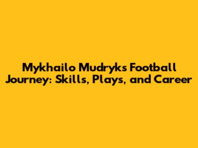 Mykhailo Mudryk's Football Journey: Skills, Plays, and Career
