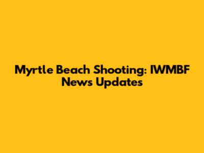 Myrtle Beach Shooting: IWMBF News Updates