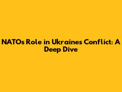 NATO's Role in Ukraine's Conflict: A Deep Dive