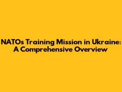 NATO's Training Mission in Ukraine: A Comprehensive Overview