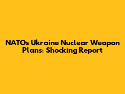 NATO's Ukraine Nuclear Weapon Plans: Shocking Report