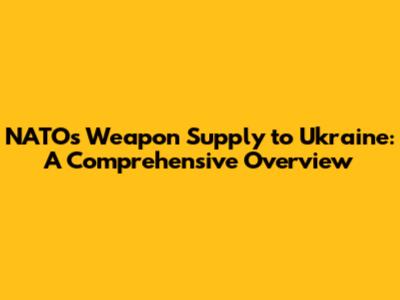 NATO's Weapon Supply to Ukraine: A Comprehensive Overview