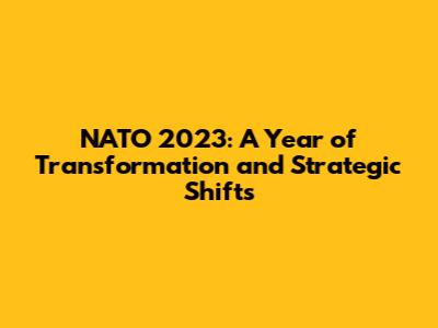 NATO 2023: A Year of Transformation and Strategic Shifts