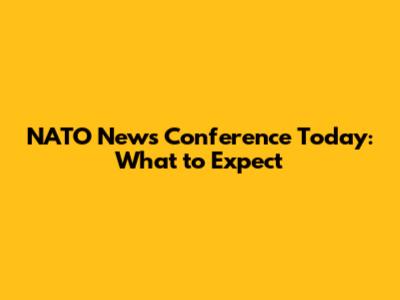 NATO News Conference Today: What to Expect