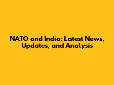 NATO and India: Latest News, Updates, and Analysis