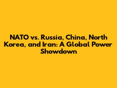 NATO vs. Russia, China, North Korea, and Iran: A Global Power Showdown