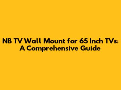 NB TV Wall Mount for 65 Inch TVs: A Comprehensive Guide