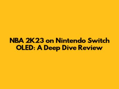 NBA 2K23 on Nintendo Switch OLED: A Deep Dive Review
