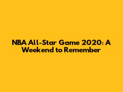NBA All-Star Game 2020: A Weekend to Remember