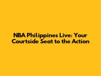 NBA Philippines Live: Your Courtside Seat to the Action