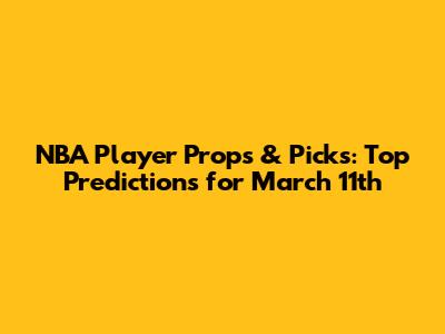 NBA Player Props & Picks: Top Predictions for March 11th
