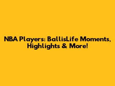 NBA Players: BallisLife Moments, Highlights & More!