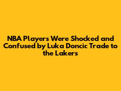 NBA Players Were Shocked and Confused by Luka Doncic Trade to the Lakers