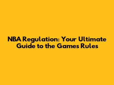 NBA Regulation: Your Ultimate Guide to the Game's Rules