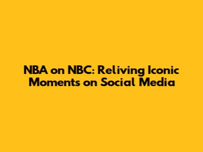 NBA on NBC: Reliving Iconic Moments on Social Media