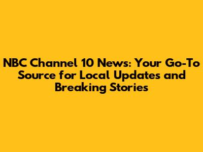 NBC Channel 10 News: Your Go-To Source for Local Updates and Breaking Stories