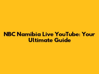 NBC Namibia Live YouTube: Your Ultimate Guide