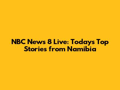 NBC News 8 Live: Today's Top Stories from Namibia