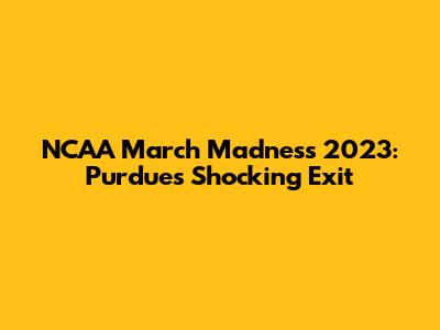 NCAA March Madness 2023: Purdue's Shocking Exit