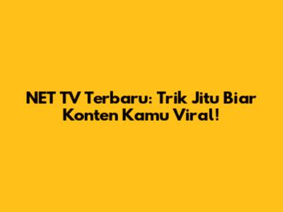 NET TV Terbaru: Trik Jitu Biar Konten Kamu Viral!