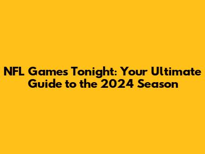 NFL Games Tonight: Your Ultimate Guide to the 2024 Season