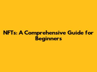 NFTs: A Comprehensive Guide for Beginners