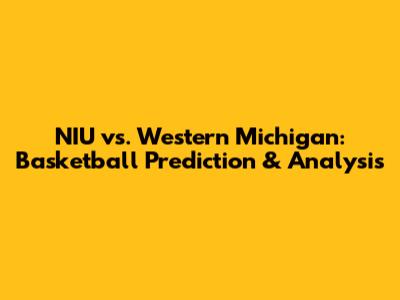 NIU vs. Western Michigan: Basketball Prediction & Analysis
