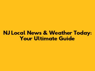 NJ Local News & Weather Today: Your Ultimate Guide