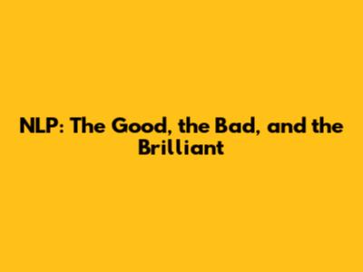 NLP: The Good, the Bad, and the Brilliant