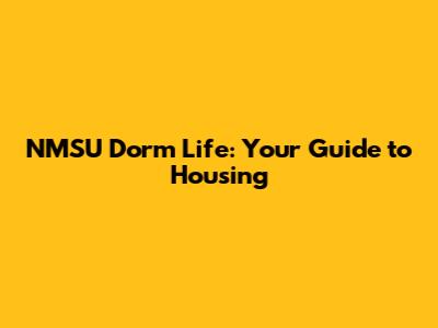 NMSU Dorm Life: Your Guide to Housing